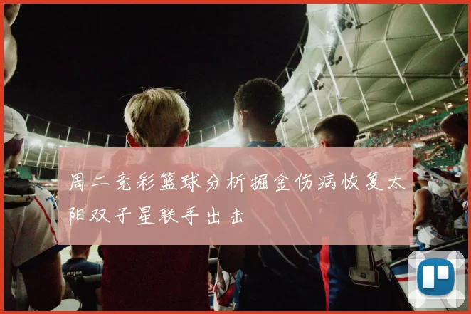 周二竞彩篮球分析掘金伤病恢复太阳双子星联手出击