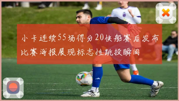 小卡连续55场得分20快船赛后发布比赛海报展现标志性跳投瞬间