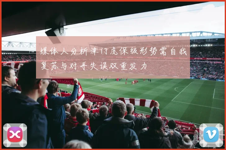 媒体人分析津门虎保级形势需自我复苏与对手失误双重发力
