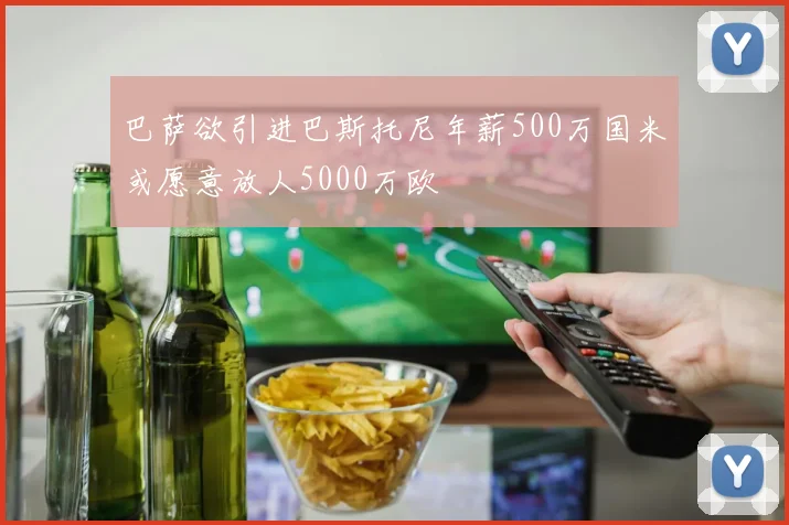 巴萨欲引进巴斯托尼年薪500万国米或愿意放人5000万欧