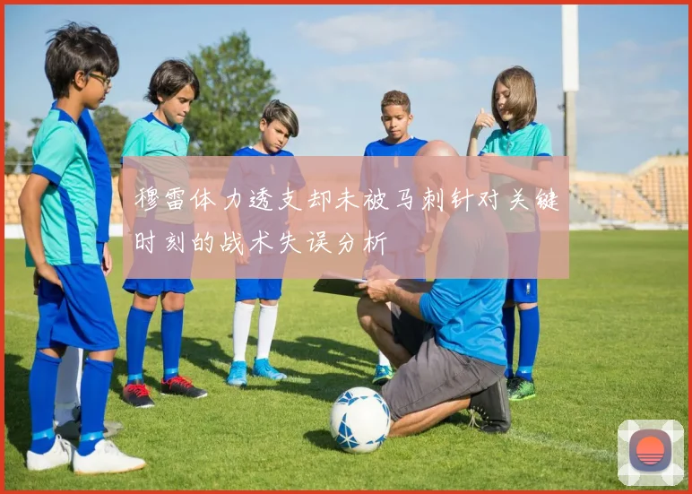 穆雷体力透支却未被马刺针对关键时刻的战术失误分析