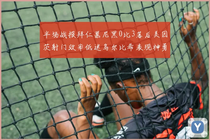 半场战报拜仁慕尼黑0比3落后美因茨射门效率低迷乌尔比希表现神勇
