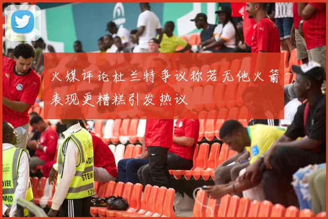 火媒评论杜兰特争议称若无他火箭表现更糟糕引发热议