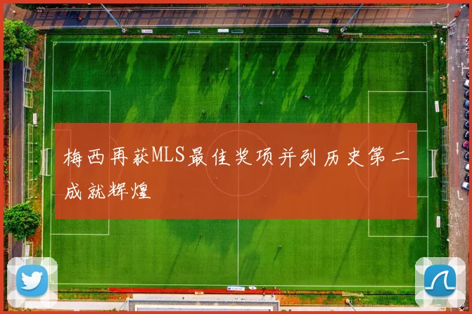 梅西再获MLS最佳奖项并列历史第二成就辉煌