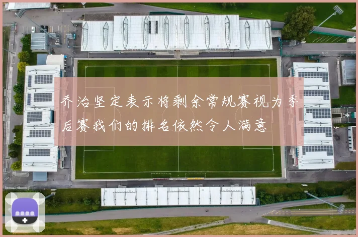 乔治坚定表示将剩余常规赛视为季后赛我们的排名依然令人满意