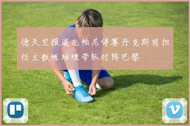 德天空报道孔帕尼停赛丹克斯将担任主教练助理带队对阵巴黎