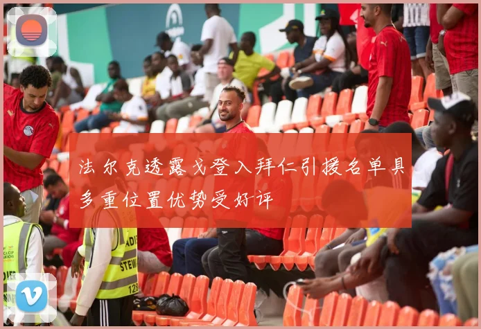 法尔克透露戈登入拜仁引援名单具多重位置优势受好评