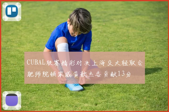 CUBAL联赛精彩对决上海交大轻取合肥师院顿家威黄歆杰各贡献13分
