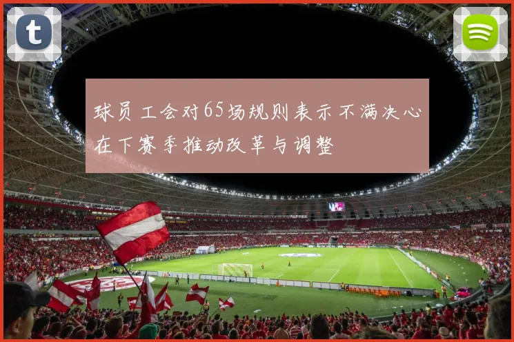 球员工会对65场规则表示不满决心在下赛季推动改革与调整