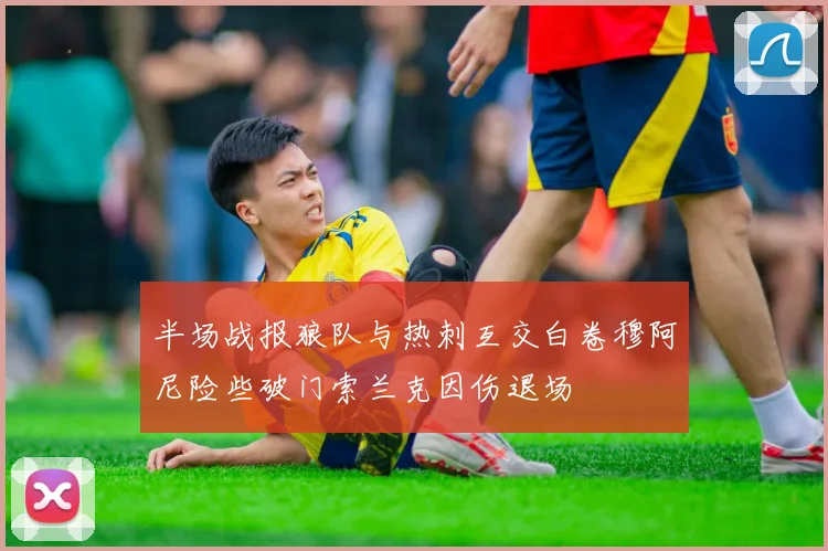 半场战报狼队与热刺互交白卷穆阿尼险些破门索兰克因伤退场