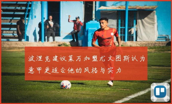 波涅克建议莱万加盟尤文图斯认为意甲更适合他的风格与实力