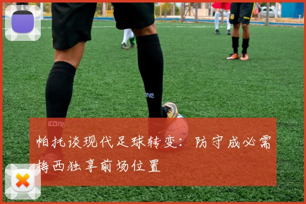帕托谈现代足球转变：防守成必需梅西独享前场位置