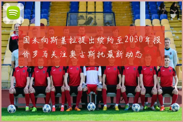 国米向斯基拉提出续约至2030年报价罗马关注奥古斯托最新动态