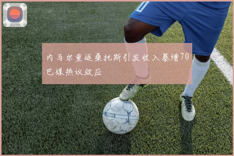 内马尔重返桑托斯引发收入暴增70巴媒热议效应