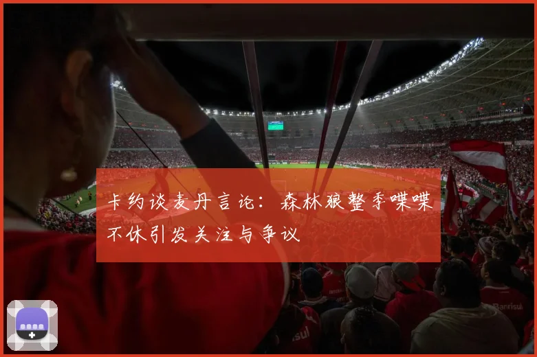 卡约谈麦丹言论：森林狼整季喋喋不休引发关注与争议